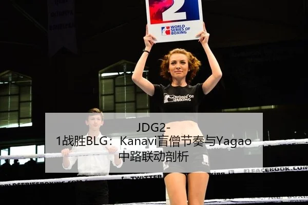 JDG2-1战胜BLG：Kanavi盲僧节奏与Yagao中路联动剖析
