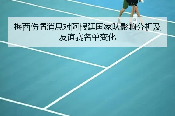 梅西伤情消息对阿根廷国家队影响分析及友谊赛名单变化